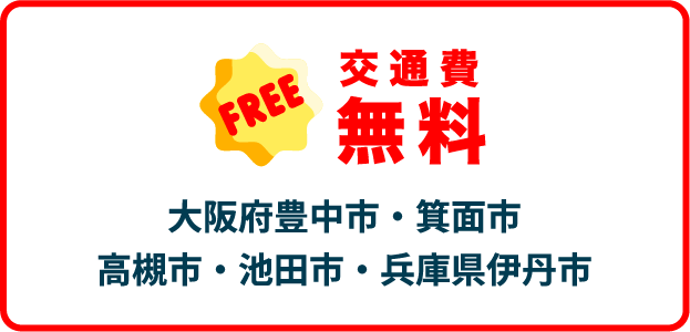 交通費無料エリア大阪府豊中市・箕面市・高槻市・池田市・兵庫県伊丹市